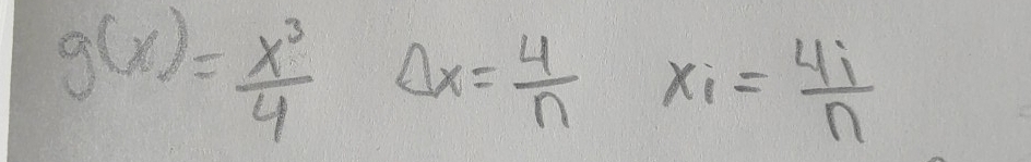 g(x)= x^3/4  Delta x= 4/n x_i= 4i/n 