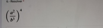 6.- Resolver *
( a^2/b^3 )^4