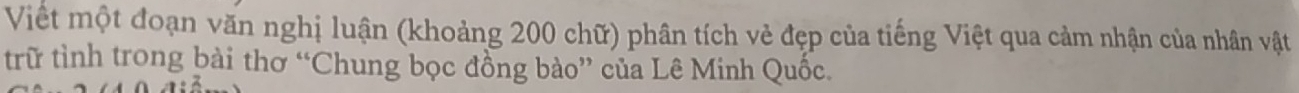 Viết một đoạn văn nghị luận (khoảng 200 chữ) phân tích vẻ đẹp của tiếng Việt qua cảm nhận của nhân vật 
trữ tình trong bài thơ “Chung bọc đồng bào” của Lê Minh Quốc.