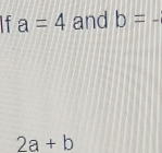 a=4 and b=-
2a+b