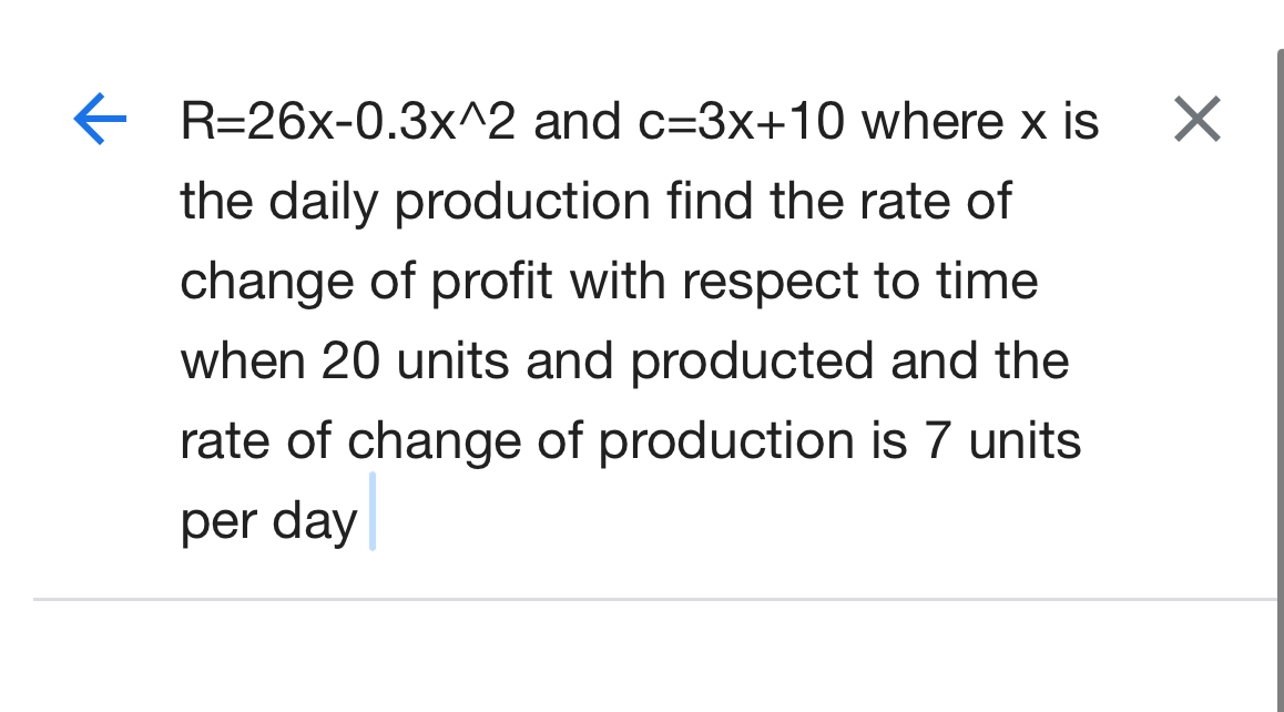 R=26x-0.3x^(wedge)2 and c=3x+10 where x is X
the daily production find the rate of 
change of profit with respect to time 
when 20 units and producted and the 
rate of change of production is 7 units
per day