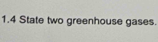 1.4 State two greenhouse gases.