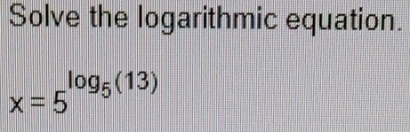 Solve the logarithmic equation.
x=5^(log _5)(13)