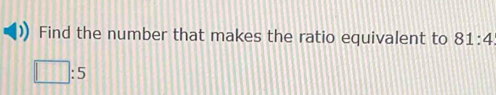 Find the number that makes the ratio equivalent to 81:4
□ :5