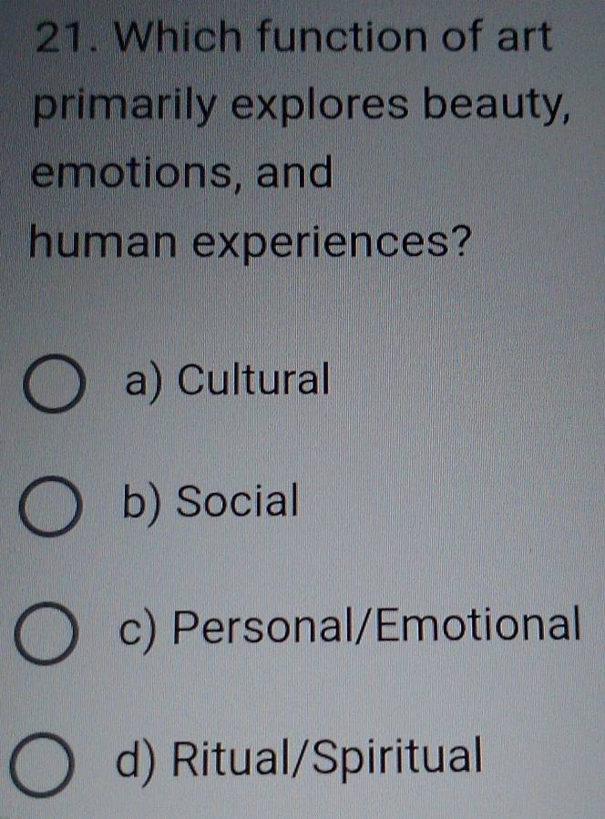 Which function of art
primarily explores beauty,
emotions, and
human experiences?
a) Cultural
b) Social
c) Personal/Emotional
d) Ritual/Spiritual