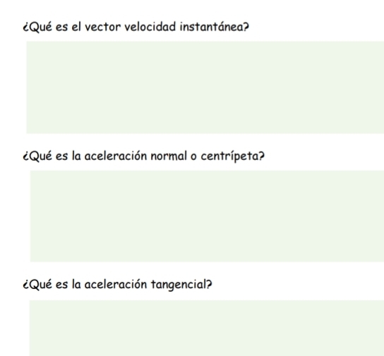 ¿Qué es el vector velocidad instantánea? 
¿Qué es la aceleración normal o centrípeta? 
¿Qué es la aceleración tangencial?