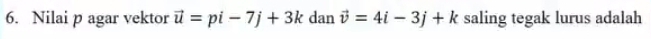 Nilai p agar vektor vector u=pi-7j+3k dan vector v=4i-3j+k saling tegak lurus adalah