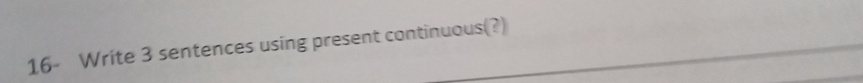 16- Write 3 sentences using present continuous(?)