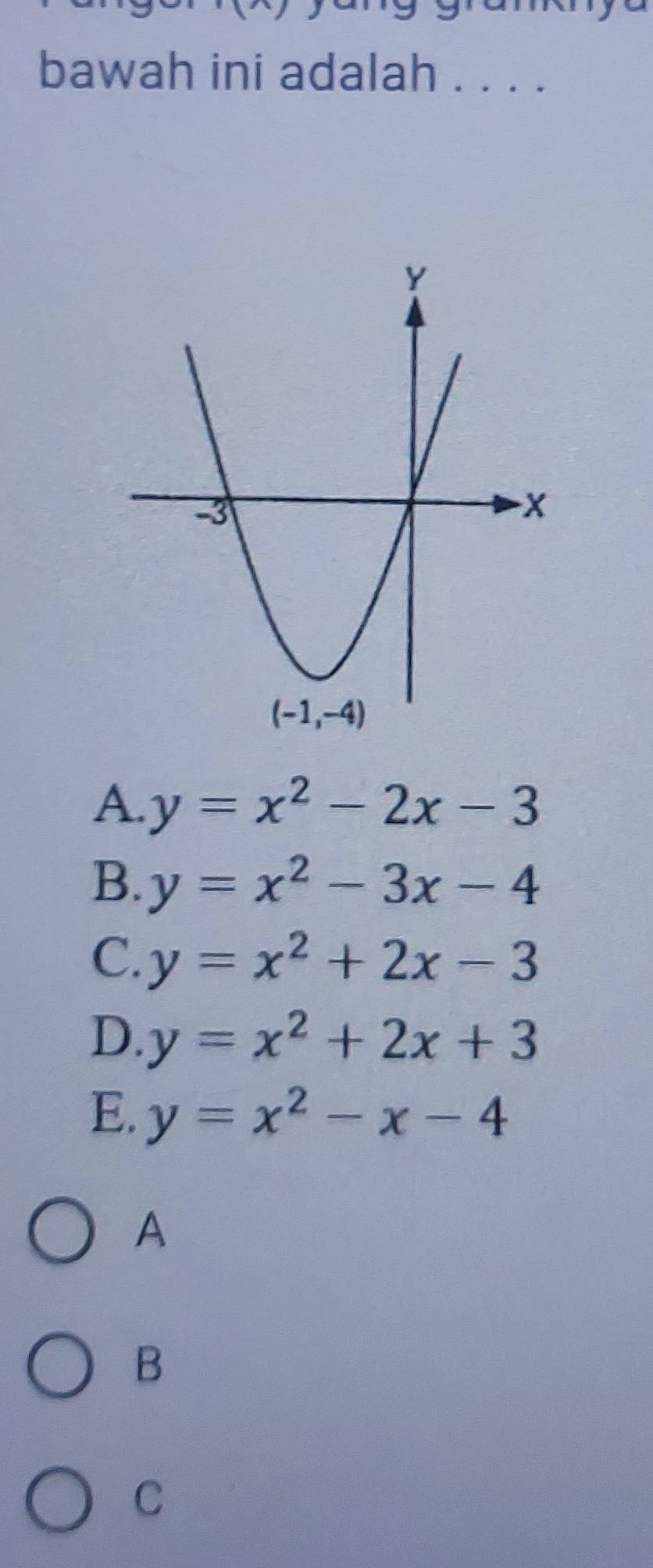 bawah ini adalah . . . .
A. y=x^2-2x-3
B. y=x^2-3x-4
C. y=x^2+2x-3
D. y=x^2+2x+3
E. y=x^2-x-4
A
B
C