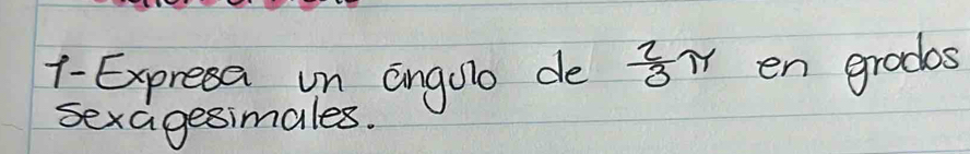 1- Expresa un angulo de  2/3 π en grades 
sexagesimales.