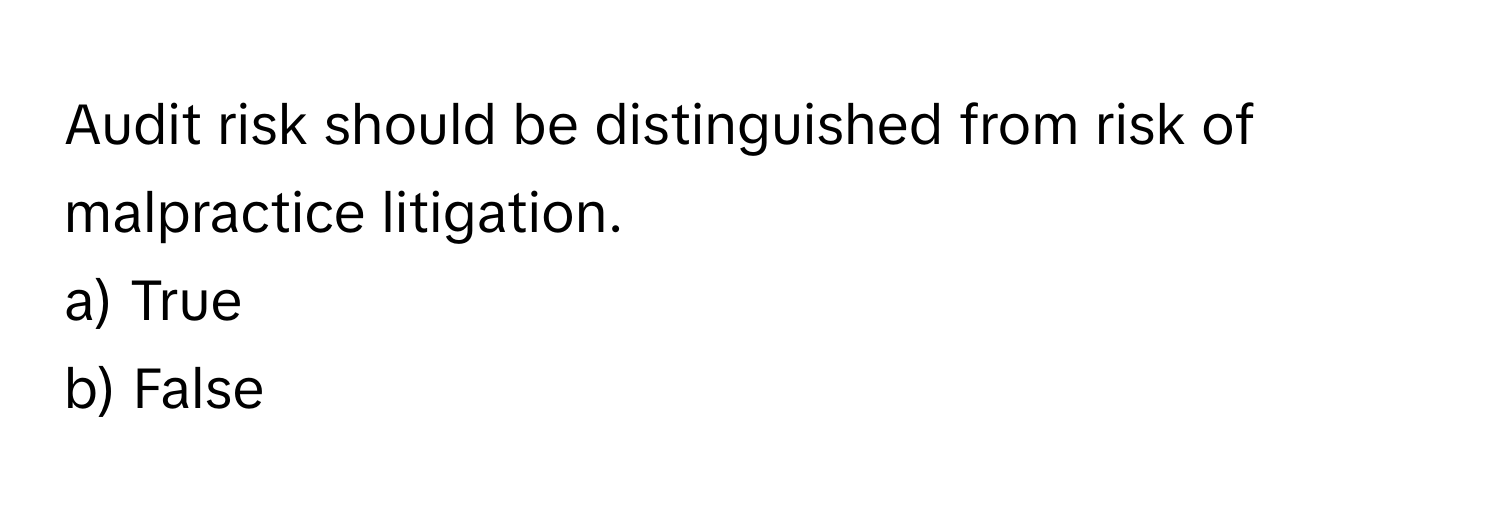 Audit risk should be distinguished from risk of malpractice litigation. 
a) True 
b) False