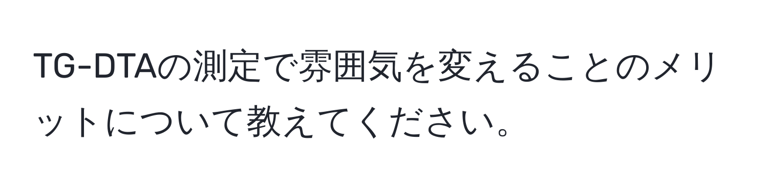 TG-DTAの測定で雰囲気を変えることのメリットについて教えてください。