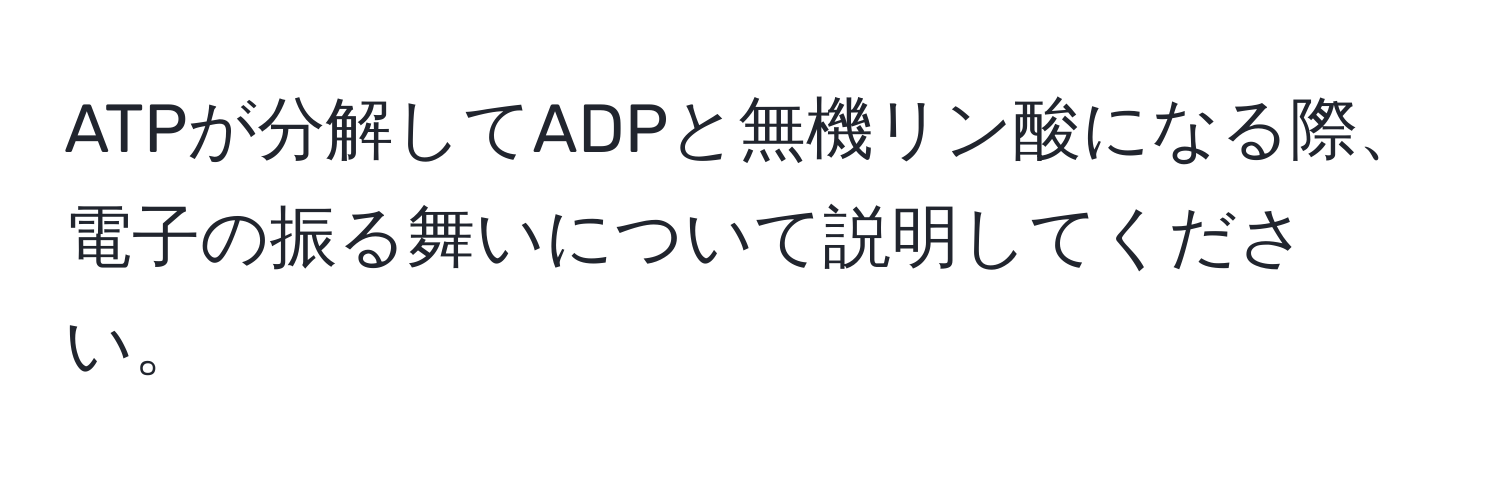 ATPが分解してADPと無機リン酸になる際、電子の振る舞いについて説明してください。