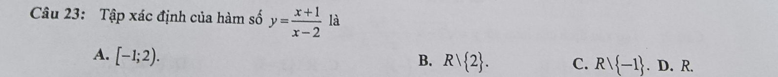 Tập xác định của hàm số y= (x+1)/x-2  là
A. [-1;2).
B. Rvee  2. C. Rvee  -1. D. R.