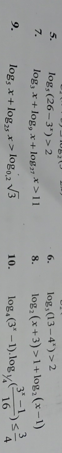 log _5(26-3^x)>2 6. log _3(13-4^x)>2
7. log _3x+log _9x+log _27x>11 8. log _2(x+3)>1+log _2(x-1)
9. log _5x+log _25x>log _0,2sqrt(3) 10. log _4(3^x-1).log _1/4( (3^x-1)/16 )≤  3/4 