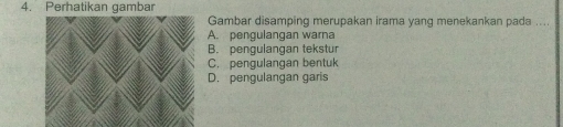 Perhatikan gambar
Gambar disamping merupakan irama yang menekankan pada ....
A. pengulangan warna
B. pengulangan tekstur
C. pengulangan bentuk
D. pengulangan garis