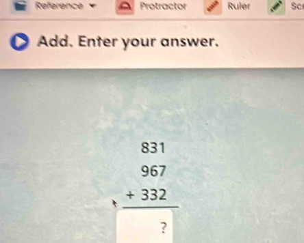 Reference Protractor Ruler Sc 
Add. Enter your answer.
beginarrayr 831 967 +332 hline 7□ endarray
