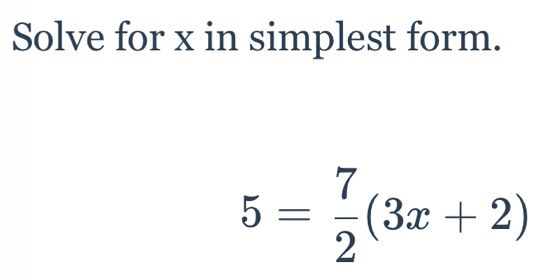 Solve for x in simplest form.
5= 7/2 (3x+2)