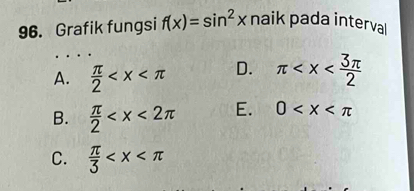 Grafik fungsi f(x)=sin^2x naik pada interval
A.  π /2  D. π
B.  π /2  E. 0
C.  π /3 