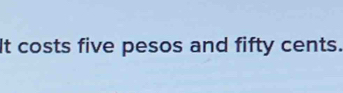 It costs five pesos and fifty cents.