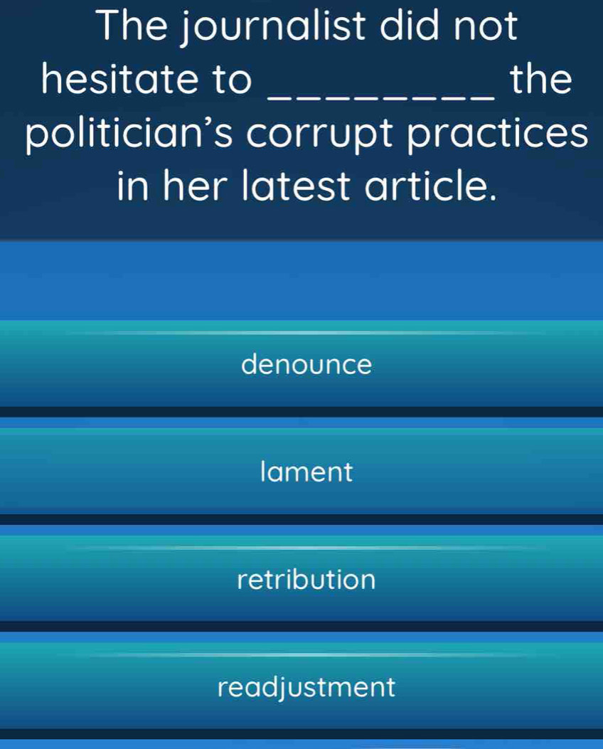 The journalist did not
hesitate to _the
politician's corrupt practices
in her latest article.
denounce
lament
retribution
readjustment