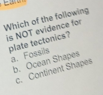 Earth
Which of the following
is NOT evidence for
plate tectonics?
a. Fossils
b. Ocean Shapes
c. Continent Shapes