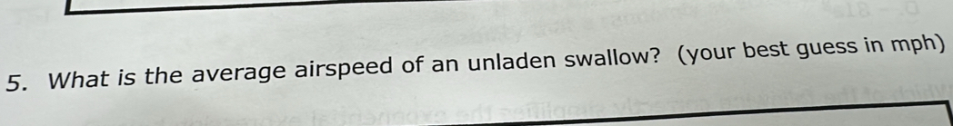 What is the average airspeed of an unladen swallow? (your best guess in mph)