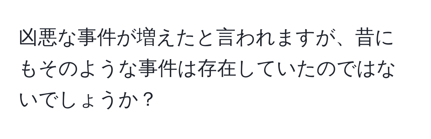 凶悪な事件が増えたと言われますが、昔にもそのような事件は存在していたのではないでしょうか？