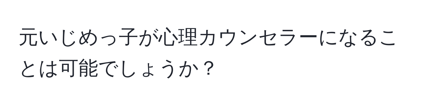 元いじめっ子が心理カウンセラーになることは可能でしょうか？