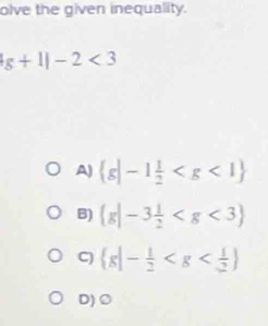 olve the given inequality.
g+1|-2<3</tex>
A)  g|-1 1/2 
B)  g|-3 1/2 
C)  g|- 1/2 
D)○