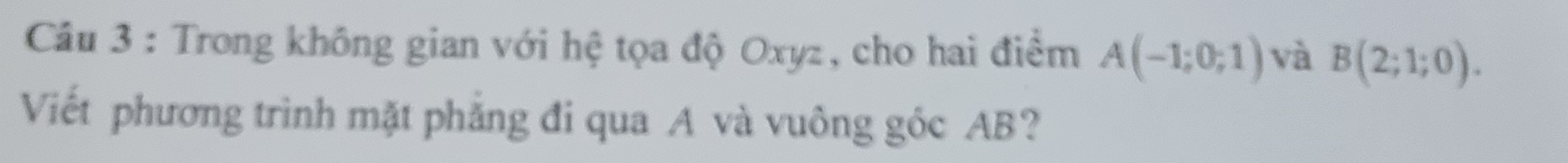 Trong không gian với hệ tọa độ Oxyz, cho hai điểm A(-1;0;1) và B(2;1;0). 
Viết phương trình mặt phẳng đi qua A và vuông góc AB?