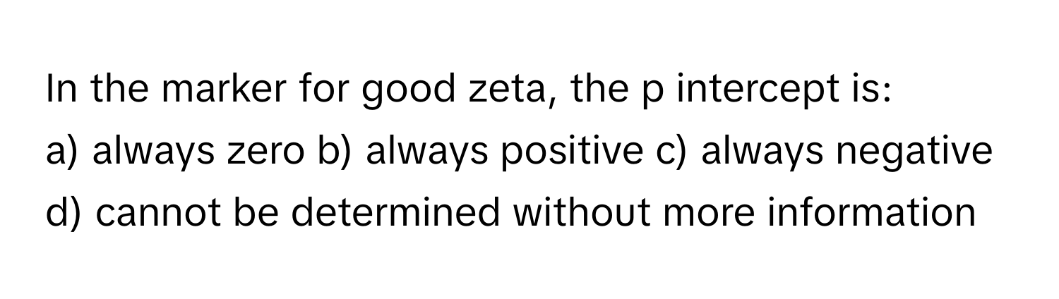 In the marker for good zeta, the p intercept is:

a) always zero b) always positive c) always negative d) cannot be determined without more information