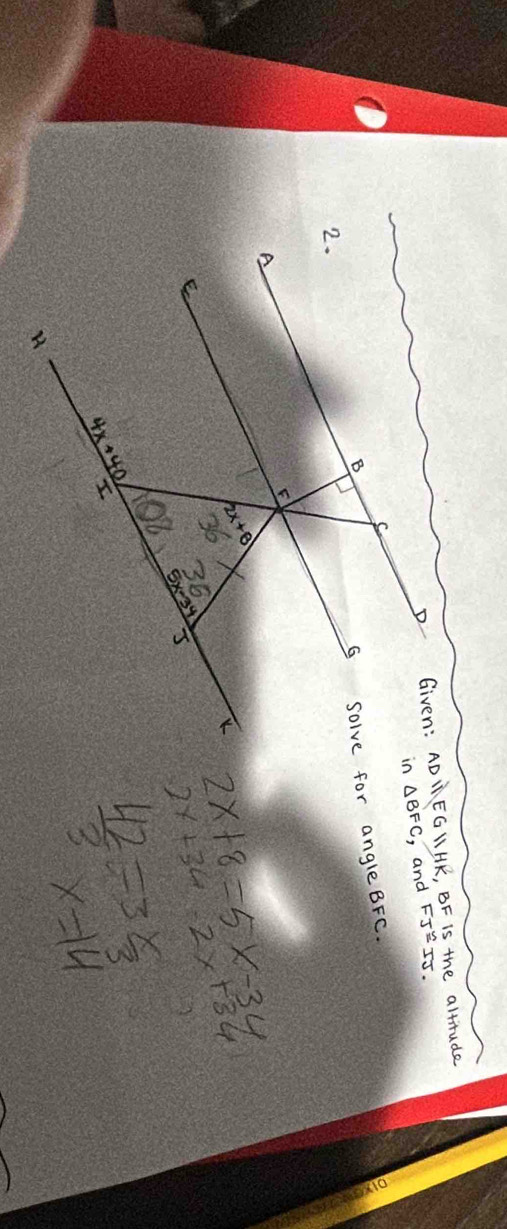 Given: AD Li EG LI HR, BF is the altitude
△ BFC , and FJ≌ IJ.
solve for angle BFC.
2x+34-2x+34
2x+8=5x-34
 42/3 =3 x/3 
x=14