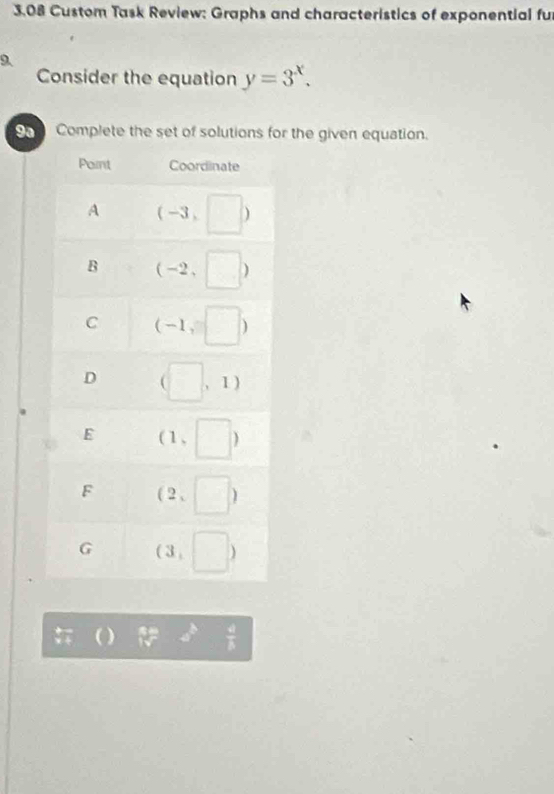 3.08 Custom Task Review: Graphs and characteristics of exponential fu
9、
Consider the equation y=3^x.
9h Complete the set of solutions for the given equation.
 a/b 