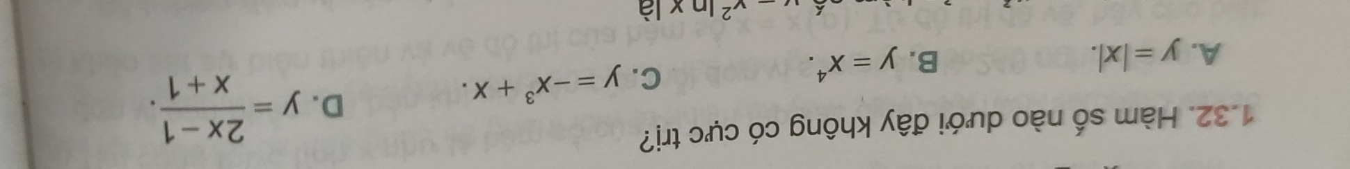 Hàm số nào dưới đây không có cực trị?
C. y=-x^3+x.
D. y= (2x-1)/x+1 .
A. y=|x|. B. y=x^4.
x-x^2ln x là