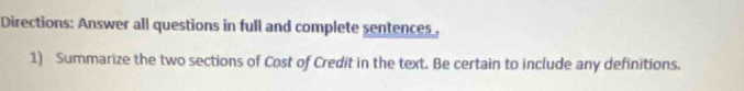 Directions: Answer all questions in full and complete sentences. 
1) Summarize the two sections of Cost of Credit in the text. Be certain to include any definitions.