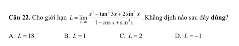 Cho giới hạn L=limlimits _xto 0 (x^3+tan^23x+2sin^3x)/1-cos x+sin^3x . Khẳng định nào sau đây đúng?
A. L=18 B. L=1 C. L=2 D. L=-1