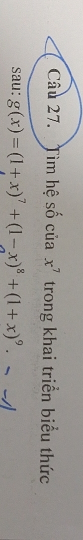 x^7
Câu 27. Tìm hệ số của trong khai triển biểu thức 
sau: g(x)=(1+x)^7+(1-x)^8+(1+x)^9· --surd