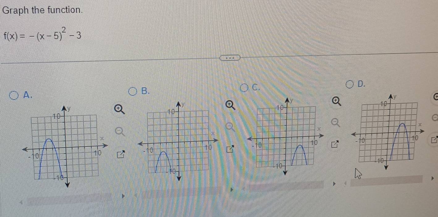 Graph the function.
f(x)=-(x-5)^2-3
D. 
A. 
B. 
( 
e