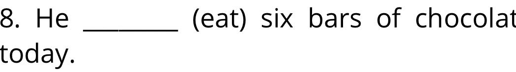He _(eat) six bars of chocolat 
today.