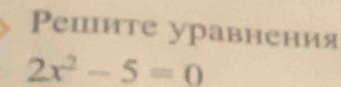 Pепите уравнения
2x^2-5=0