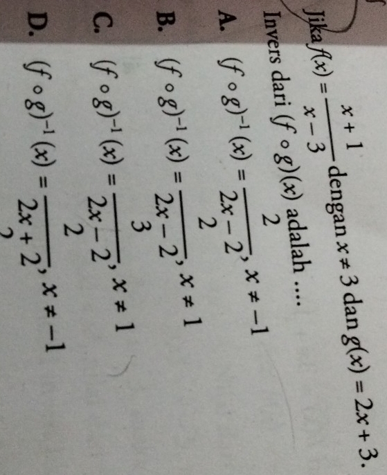 Jika f(x)= (x+1)/x-3  dengan x!= 3 dan g(x)=2x+3. 
Invers dari (fcirc g)(x) adalah ....
A. (fcirc g)^-1(x)= 2/2x-2 , x!= -1
B. (fcirc g)^-1(x)= 2/2x-2 , x!= 1
C. (fcirc g)^-1(x)= 3/2x-2 , x!= 1
D. (fcirc g)^-1(x)= 2/2x+2 , x!= -1