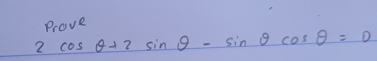 Prove
2cos θ +2sin θ -sin θ cos θ =0