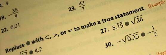 4 
8. - 36/4 
23.  42/7 
27. 5.overline 15· sqrt(26)
Replace with , , or = to make a true statement. (Exampl 
22. 6.01 
30. -sqrt(0.25)· - 1/2 
overline [1] 4.2 
( Exan