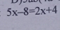 5x-8=2x+4