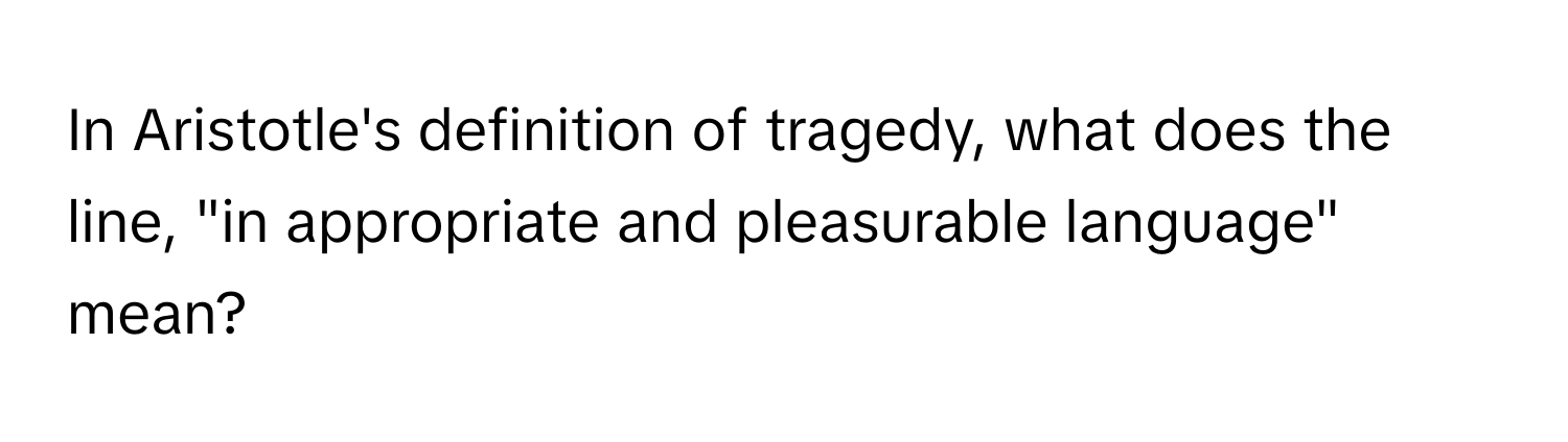 In Aristotle's definition of tragedy, what does the line, "in appropriate and pleasurable language" mean?