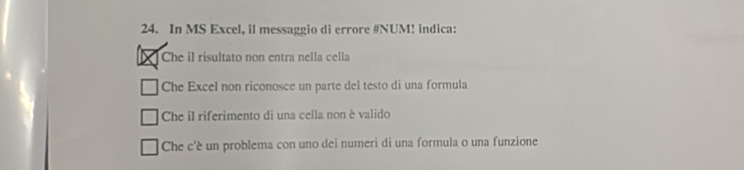 In MS Excel, il messaggio di errore #NUM! indica:
I Che íl risultato non entra nella cella
Che Excel non riconosce un parte del testo di una formula
Che il riferimento di una cella non è valido
Che c'é un problema con uno dei numeri di una formula o una funzione