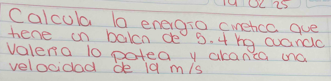 Calcula 10 energio ciretcc que 
hene on balcn de 3. 4 hg wuande 
valena 10 potea y akanca ona 
velocidad de 19 m/s