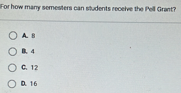 For how many semesters can students receive the Pell Grant?
A. 8
B. 4
C. 12
D. 16