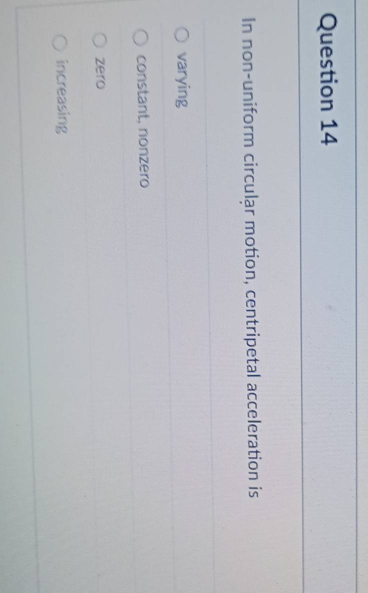 In non-uniform circular motion, centripetal acceleration is
varying
constant, nonzero
zero
increasing